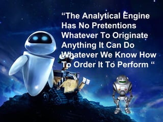 “The Analytical Engine
Has No Pretentions
Whatever To Originate
Anything It Can Do
Whatever We Know How
To Order It To Perform “
 