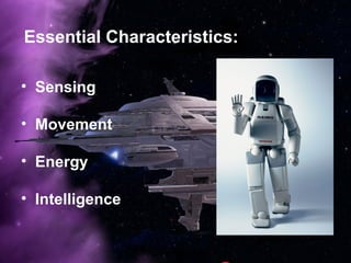 Essential Characteristics:
• Sensing
• Movement
• Energy
• Intelligence
 