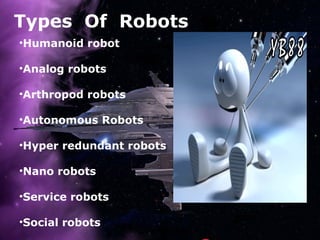 Types Of Robots
•Humanoid robot
•Analog robots
•Arthropod robots
•Autonomous Robots
•Hyper redundant robots
•Nano robots
•Service robots
•Social robots
 
