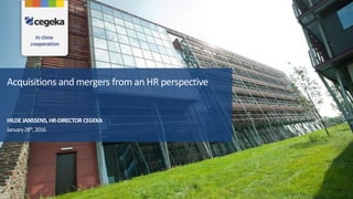 Acquisitions and mergers from an HR perspective
January28th,2016
HILDE JANSSENS,HR-DIRECTOR CEGEKA
 