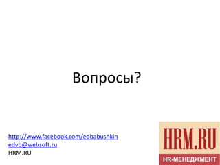 Вопросы?


http://www.facebook.com/edbabushkin
edvb@websoft.ru
HRM.RU
 