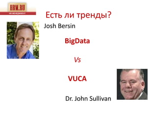Есть ли тренды?
Josh Bersin

       BigData

          Vs

        VUCA

       Dr. John Sullivan
 