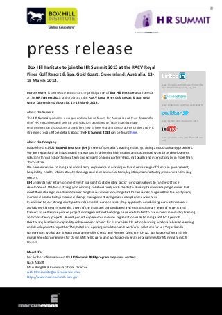 press release
Box Hill Institute to join the HR Summit 2013 at the RACV Royal
Pines Golf Resort & Spa, Gold Coast, Queensland, Australia, 13-
15 March 2013.
                                                                                                www.linkedin.com/groups?home=&g
                                                                                                id=3801684&trk=anet_ug_hm

marcus evans is pleased to announce the participation of Box Hill Institute as a Sponsor
at the HR Summit 2013 taking place at the RACV Royal Pines Golf Resort & Spa, Gold
Coast, Queensland, Australia, 13-15 March 2013.
                                                                                                www.slideshare.net/MarcusEvansHR


About the Summit
The HR Summit provides a unique and exclusive forum for Australia and New Zealand’s
                                                                                                www.twitter.com/meSummitsHR
chief HR executives and service and solution providers to focus in an intimate
environment on discussions around key new drivers shaping corporate priorities and HR
strategies today. More details about the HR Summit 2013 can be found here.
                                                                                                www.youtube.com/user/MarcusEvan
                                                                                                sHR
About the Company
Established in 1924, Box Hill Institute (BHI) is one of Australia's leading industry training and consultancy providers.
We are recognised by industry and enterprises in delivering high quality and customised workforce development
solutions through short to long term projects and ongoing partnerships, nationally and internationally in more than
20 countries.
We have extensive training and consultancy experience in working with a diverse range of clients in government,
hospitality, health, information technology and telecommunications, logistics, manufacturing, resource and mining
sectors.
BHI understands 'return on investment' is a significant deciding factor for organisations to fund workforce
development. We focus strongly on working collaboratively with clients to develop tailor-made programmes that
meet their strategic needs and deliver tangible outcomes including staff behavioural change within the workplace;
increased productivity; improved change management and greater compliance awareness.
In addition to our strong client partnership model, our one-stop-shop approach in mobilising our vast resources
available within many specialist areas of the Institute; our dedicated and multidisciplinary team of experts and
trainers as well as our proven project management methodology have contributed to our success in industry training
and consultancy projects. Recent project experiences include: organisation wide training audit for Epworth
Healthcare; leadership capability enhancement project for Eastern Health; action learning workplace based learning
and development project for TAC; hotel pre-opening simulation and workforce solutions for Las Vegas Sands
Corporation; workplace literacy programmes for Qenos and Pioneer Concrete; OH&S, workplace safety and risk
management programmes for David Mitchell Quarry and workplace diversity programmes for Manningham City
Council.

More Info
For further information on the HR Summit 2013 programme please contact
Ruth Abbott
Marketing PR & Communications Director
ruth.PRsummits@marcusevans.com
http://www.hranzsummit.com/pr
 