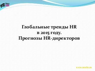 Глобальные тренды HR
в 2015 году.
Прогнозы HR-директоров
www.neohr.ru
 