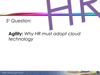5th
Question:
Agility: Why HR must adopt cloud
technology
HR
 