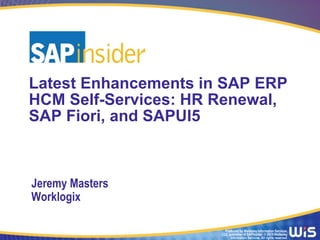 Produced by Wellesley Information Services,
LLC, publisher of SAPinsider. © 2015 Wellesley
Information Services. All rights reserved.
Latest Enhancements in SAP ERP
HCM Self-Services: HR Renewal,
SAP Fiori, and SAPUI5
Jeremy Masters
Worklogix
 