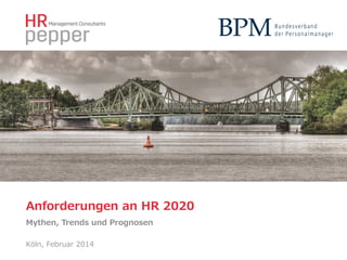 Anforderungen  an  HR  2020
Mythen,  Trends  und  Prognosen  
Köln,  Februar  2014

 