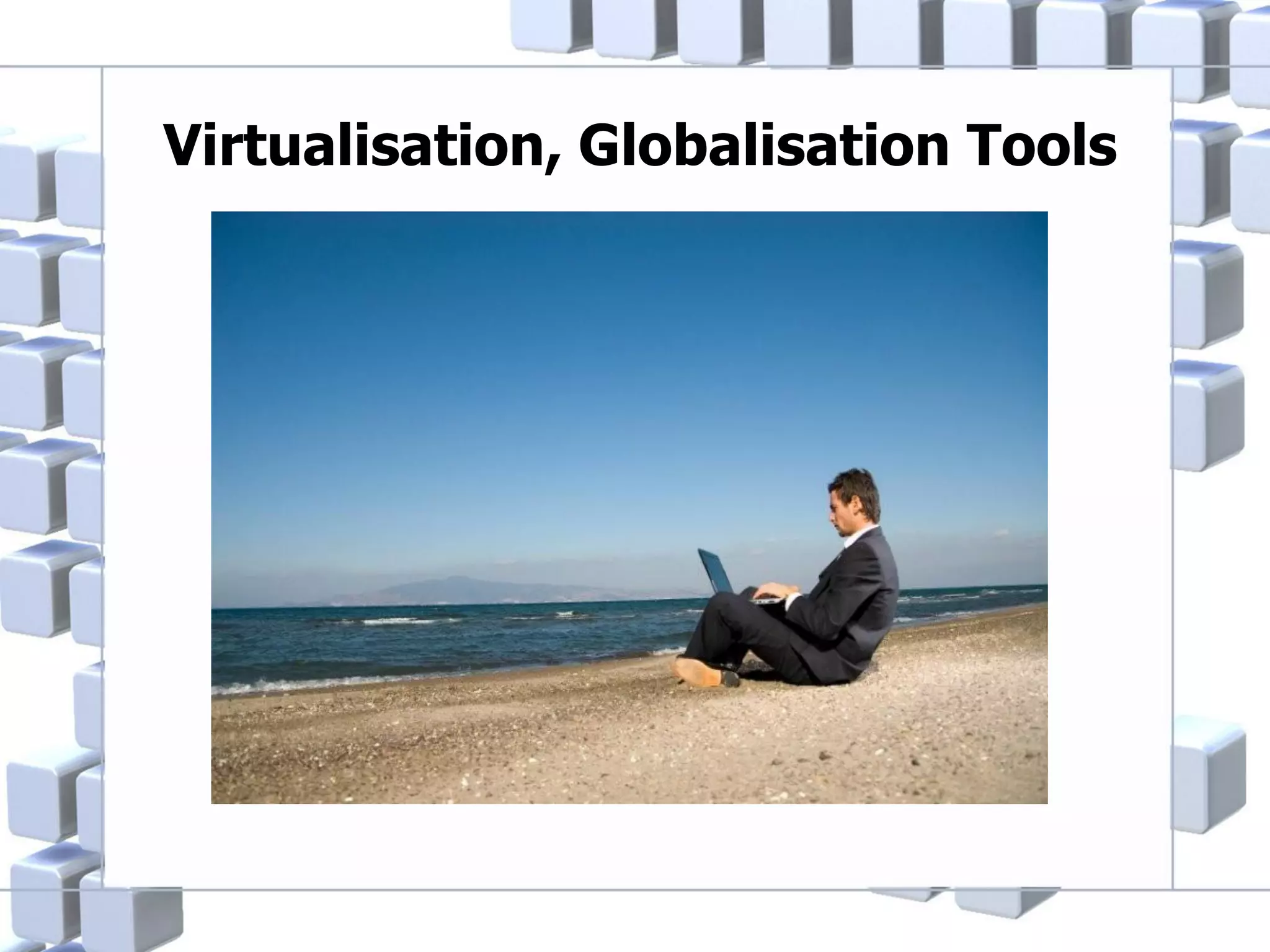Virtualisation, Globalisation Tools

 