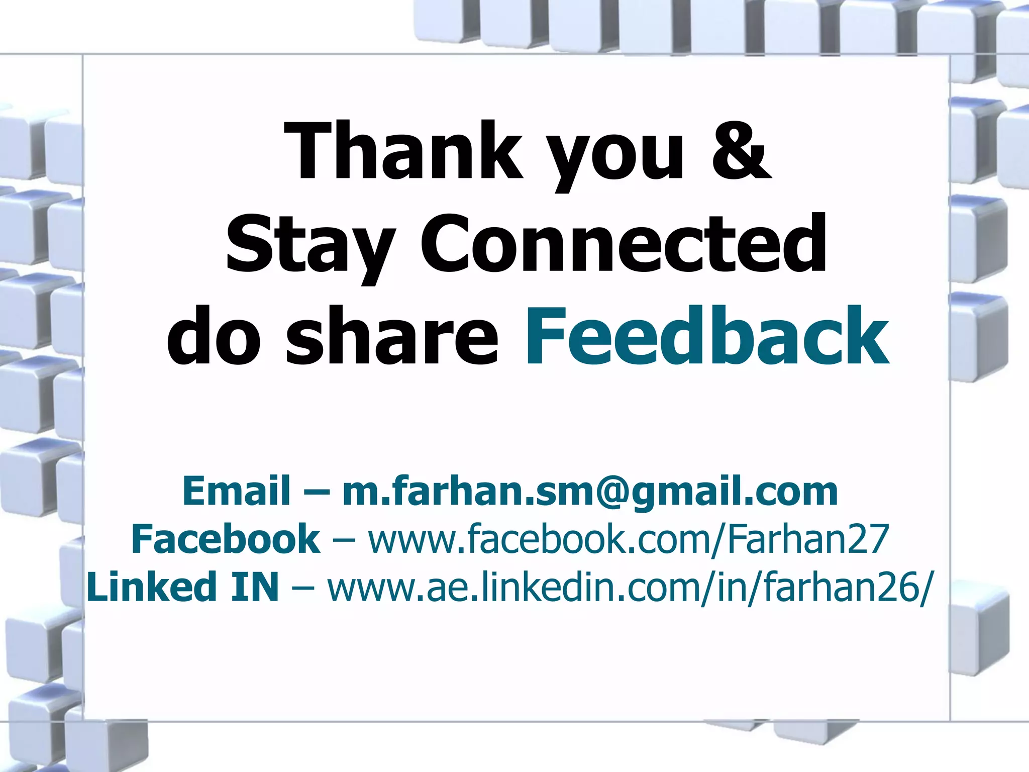 Thank you &
Stay Connected
do share Feedback
Email – m.farhan.sm@gmail.com
Facebook – www.facebook.com/Farhan27
Linked IN – www.ae.linkedin.com/in/farhan26/

 