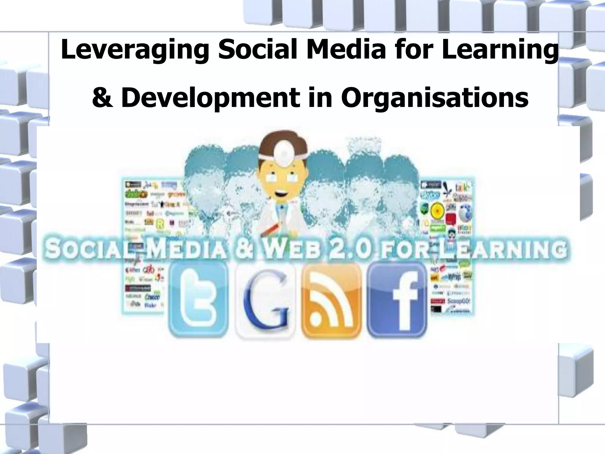 Leveraging Social Media for Learning
& Development in Organisations

 