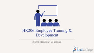HR206 Employee Training &
Development
INSTRUCTOR SEAN M. SERRAO
 