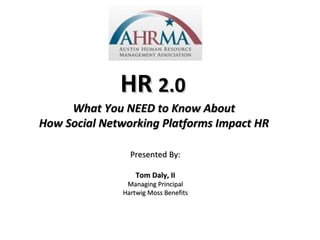 HR  2.0  What You NEED to Know About  How Social Networking Platforms Impact HR   Presented By: Tom Daly, II Managing Principal Hartwig Moss Benefits 