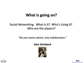 What is going on? Social Networking.  What is It?  Who’s Using It?  Who are the players? “ No one wants advice, only collaboration.” John Steinbeck 