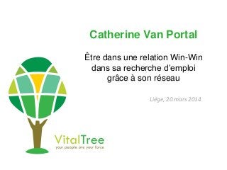 Catherine Van Portal
Être dans une relation Win-Win
dans sa recherche d’emploi
grâce à son réseau
Liège, 20 mars 2014
 