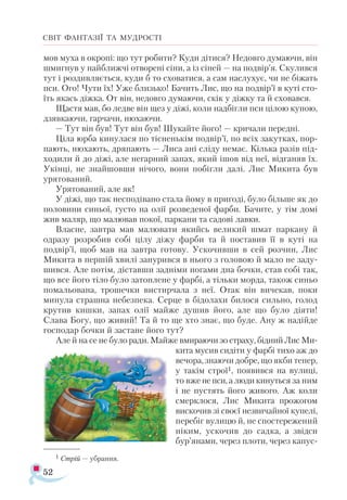 52
СВІТ ФАНТАЗІЇ ТА МУДРОСТІ
мов муха в окропі: що тут робити? Куди дітися? Недовго думаючи, він
шмигнув у найближчі отворені сіни, а із сіней — на подвір’я. Скулився
тут і роздивляється, куди б то сховатися, а сам наслухує, чи не біжать
пси. Ого! Чути їх! Уже близько! Бачить Лис, що на подвір’ї в куті сто­
їть якась діжка. От він, недовго думаючи, скік у діжку та й сховався.
Щастя мав, бо ледве він щез у діжі, коли надбігли пси цілою купою,
дзявкаючи, гарчачи, нюхаючи.
— Тут він був! Тут він був! Шукайте його! — кричали передні.
Ціла юрба кинулася по тісненькім подвір’ї, по всіх закутках, пор­
пають, нюхають, дряпають — Лиса ані сліду немає. Кілька разів під­
ходили й до діжі, але негарний запах, який ішов від неї, відганяв їх.
Укінці, не знайшовши нічого, вони побігли далі. Лис Микита був
урятований.
Урятований, але як!
У діжі, що так несподівано стала йому в пригоді, було більше як до
половини синьої, густо на олії розведеної фарби. Бачите, у тім домі
жив маляр, що малював покої, паркани та садові лавки.
Власне, завтра мав малювати якийсь великий шмат паркану й
одразу розробив собі цілу діжу фарби та й поставив її в куті на
подвір’ї, щоб мав на завтра готову. Ускочивши в сей розчин, Лис
Микита в першій хвилі занурився в нього з головою й мало не заду­
шився. Але потім, діставши задніми ногами дна бочки, став собі так,
що все його тіло було затоплене у фарбі, а тільки морда, також синьо
помальована, трошечки вистирчала з неї. Отак він вичекав, поки
минула страшна небезпека. Серце в бідолахи билося сильно, голод
крутив кишки, запах олії майже душив його, але що було діяти!
Слава Богу, що живий! Та й то ще хто знає, що буде. Ану ж надійде
господар бочки й застане його тут?
Але й на се не було ради. Майже вмираючи зо страху, бідний Лис Ми-
кита мусив сидіти у фарбі тихо аж до
вечора, знаючи добре, що якби тепер,
у такім строї1, появився на вулиці,
то вже не пси, а люди кинуться за ним
і не пустять його живого. Аж коли
смерклося, Лис Микита прожогом
вискочив зі своєї незвичайної купелі,
перебіг вулицю й, не спостережений
ніким, ускочив до садка, а звідси
бур’янами, через плоти, через капус­
1 Стрій — убрання.
 