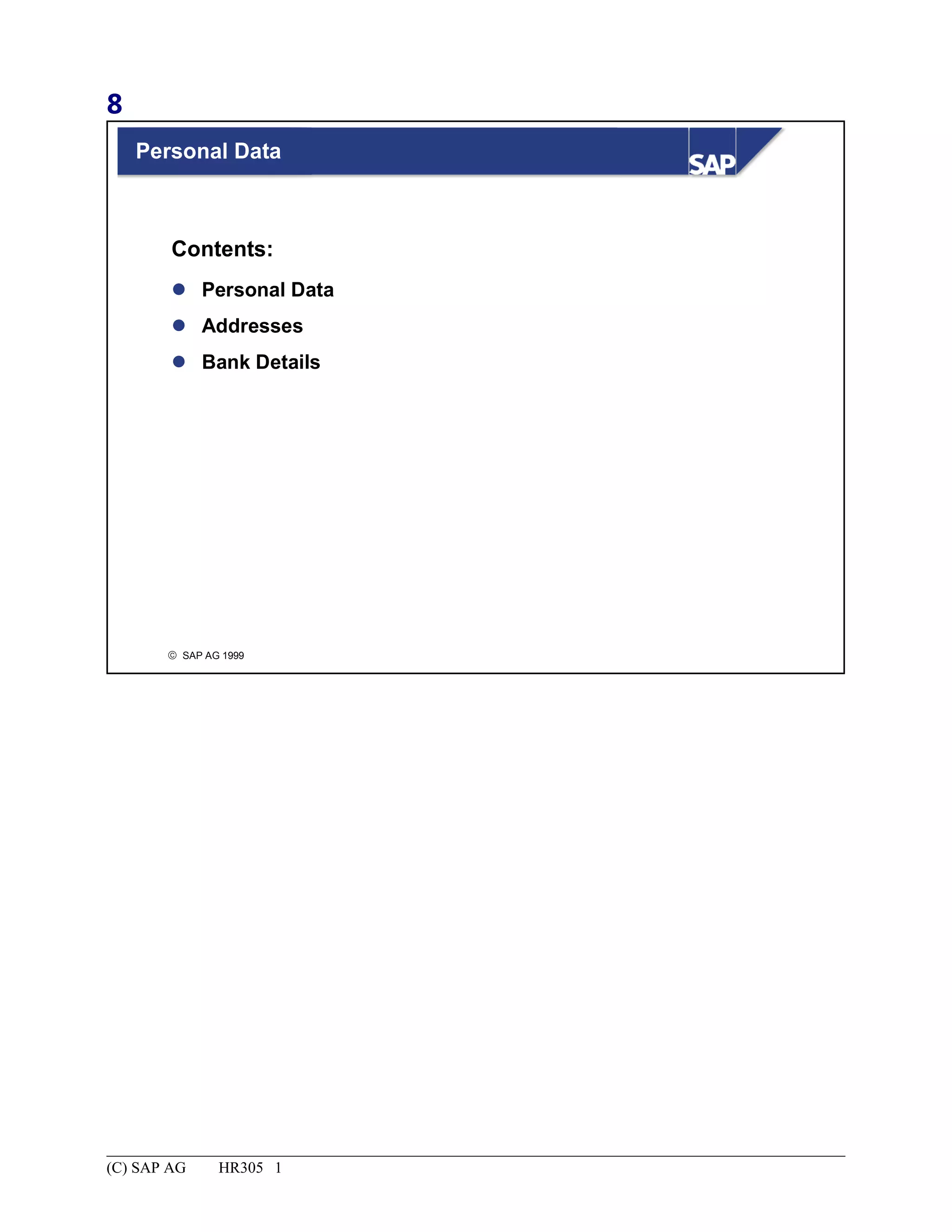 8
© SAP AG 1999
Personal Data
 Personal Data
 Addresses
 Bank Details
Contents:
(C) SAP AG HR305 1
 