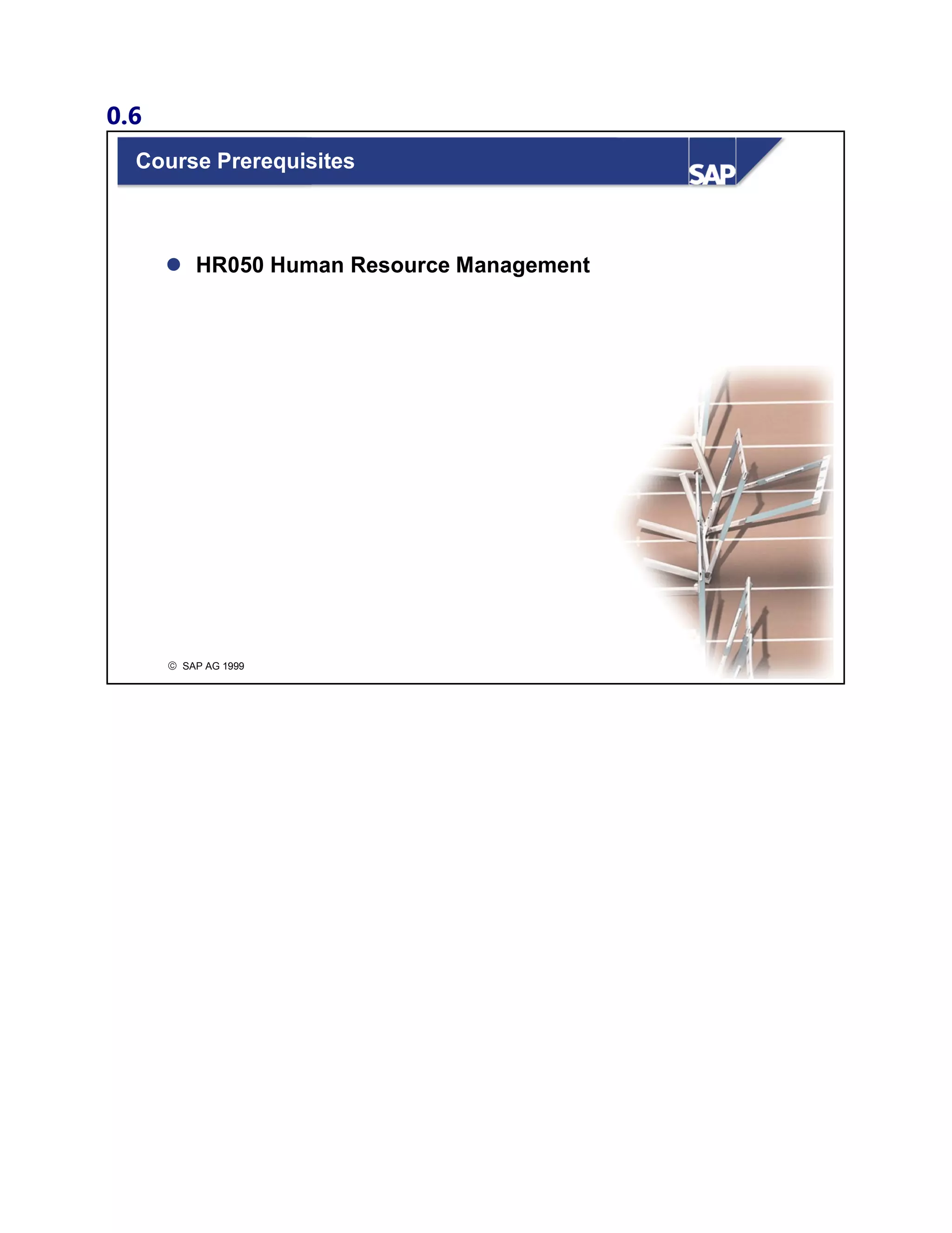 0.6
© SAP AG 1999
Course Prerequisites
 HR050 Human Resource Management
 
