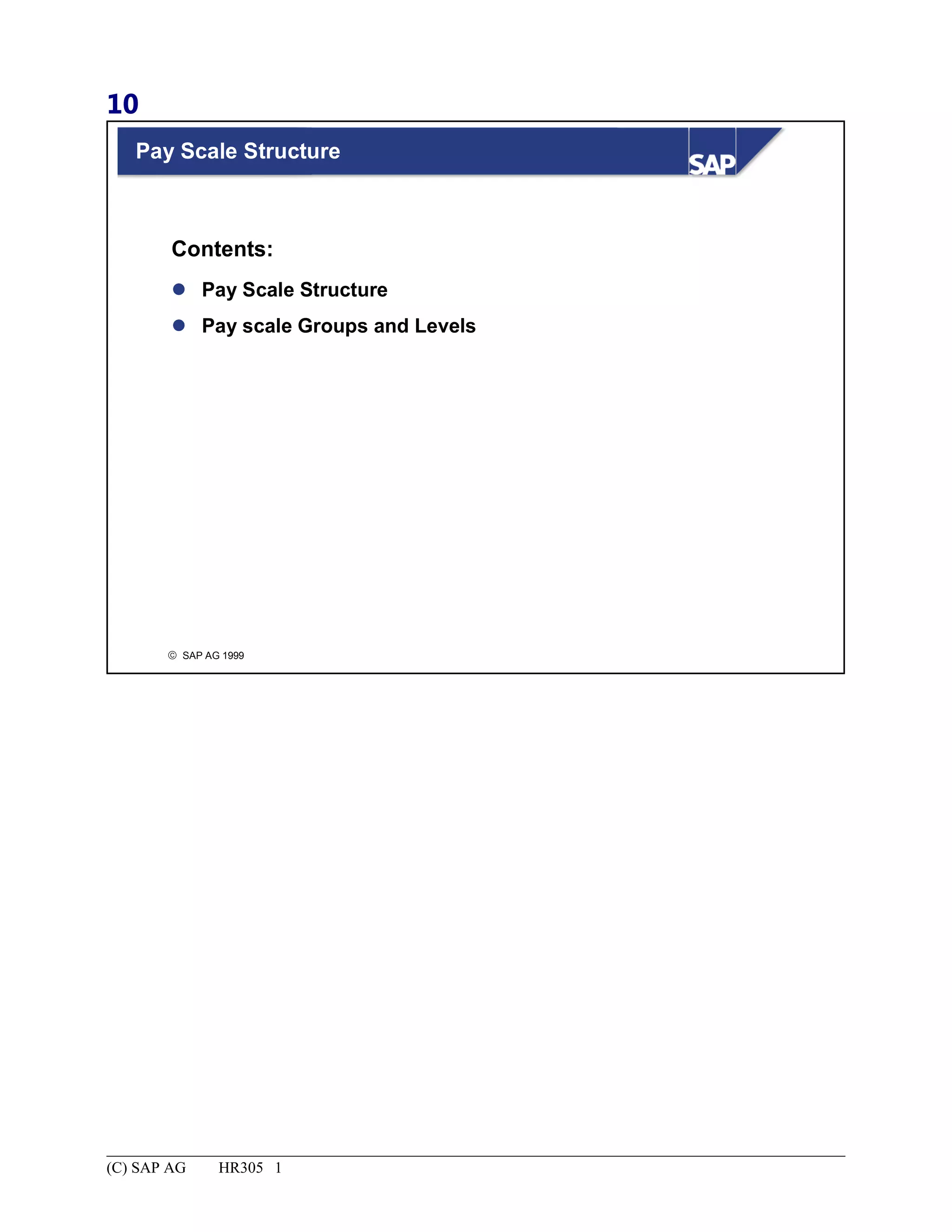 10
© SAP AG 1999
Pay Scale Structure
 Pay Scale Structure
 Pay scale Groups and Levels
Contents:
(C) SAP AG HR305 1
 