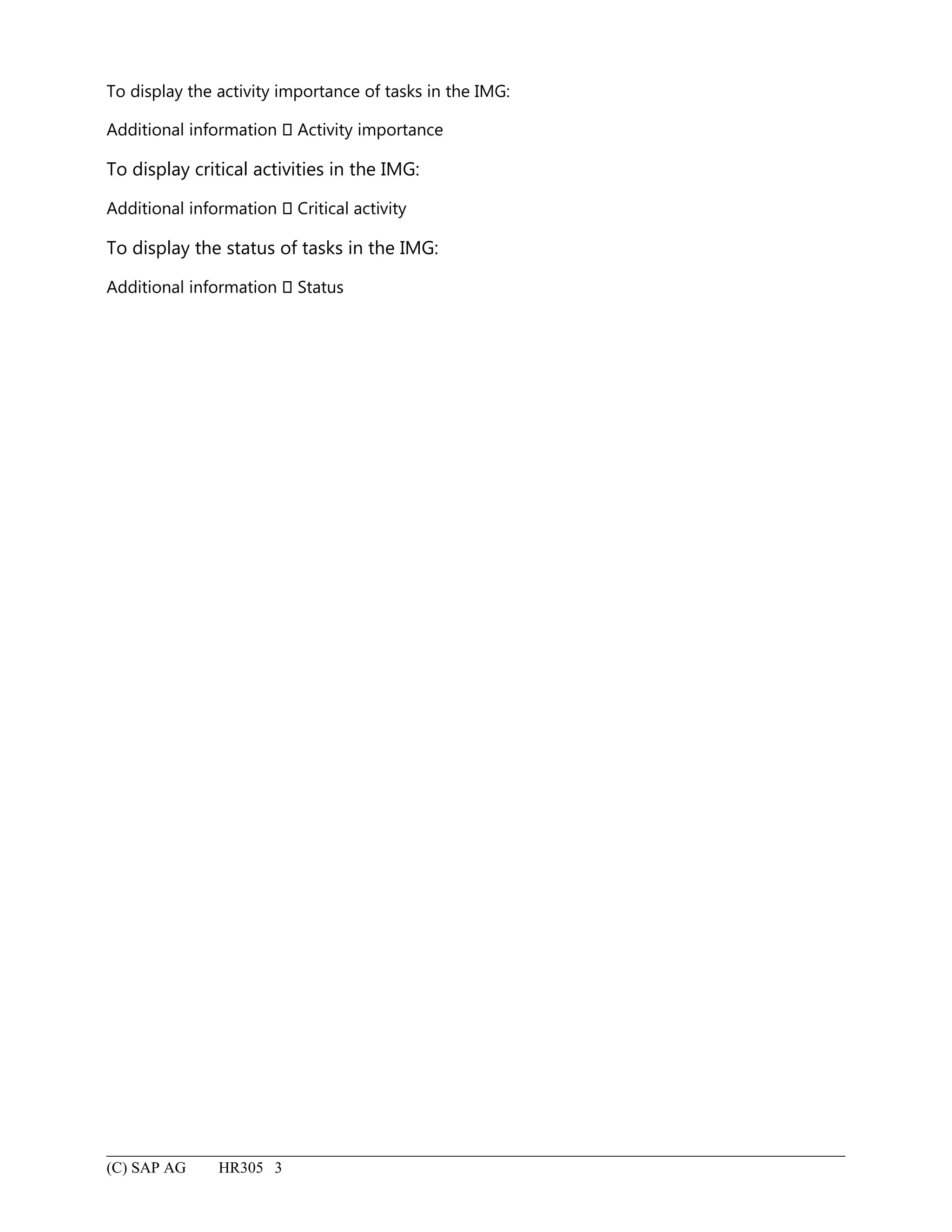 To display the activity importance of tasks in the IMG:
Additional information  Activity importance
To display critical activities in the IMG:
Additional information  Critical activity
To display the status of tasks in the IMG:
Additional information  Status
(C) SAP AG HR305 3
 