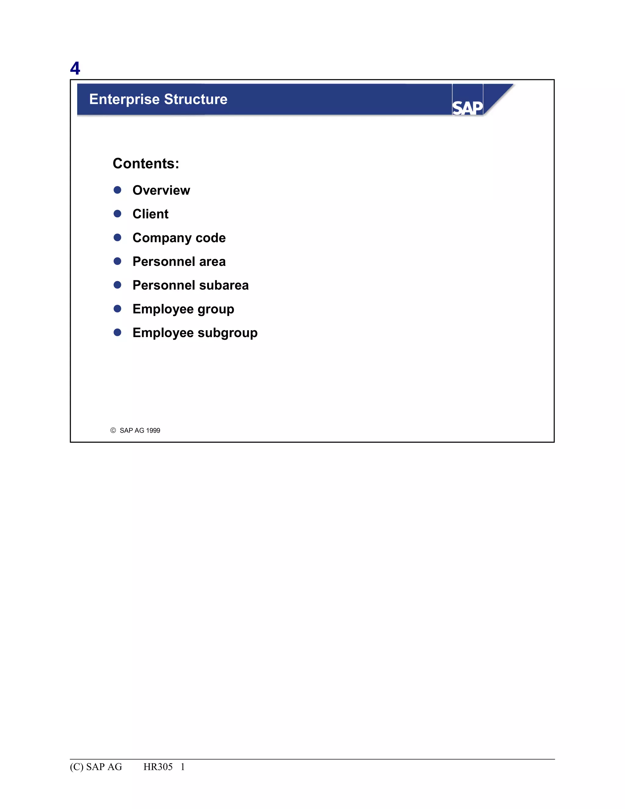 4
© SAP AG 1999
Enterprise Structure
 Overview
 Client
 Company code
 Personnel area
 Personnel subarea
 Employee group
 Employee subgroup
Contents:
(C) SAP AG HR305 1
 