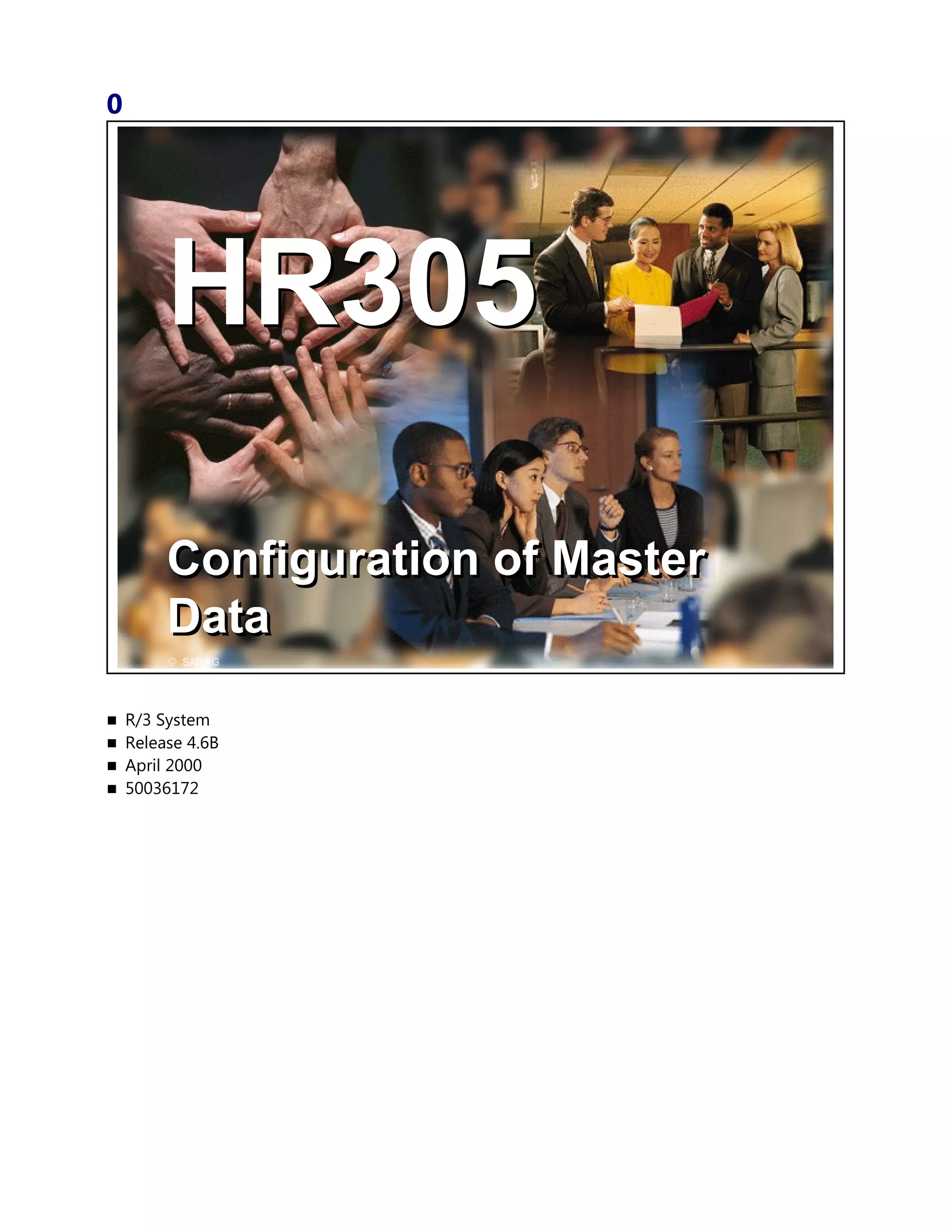0
© SAP AG 1999
HR305 Configuration of Master Data
© SAP AG
HR305HR305
Configuration of Master
Data
Configuration of Master
Data
 R/3 System
 Release 4.6B
 April 2000
 50036172
 