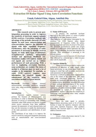 Umoh, Gabriel Etim, Akpan, Aniefiok Otu / International Journal of Engineering Research
                and Applications (IJERA) ISSN: 2248-9622 www.ijera.com
                    Vol. 3, Issue 1, January -February 2013, pp.1466-1470
   Extraction Of Radar Signal Using Auto-Correlation Functions
                        Umoh, Gabriel Etim, Akpan, Aniefiok Otu
    Department Of Electrical/Electronics Engineering Faculty Of Engineering, Akwa Ibom State University
                       Ikot Akpaden, Mkpat Enin, L.G.A. Akwa Ibom State, Nigeria
        Department Of Physics Faculty Of Natural Andapplied Sciences, Akwa Ibom State University
                       Ikot Akpaden, Mkpat Enin, L.G.A. Akwa Ibom State, Nigeria

ABSTRACT
        This research seeks to present post-             1.1 Radar ESM System
integration processing in order to improve                          In practice, the amplitude envelope
the sensitivity of electronic support measure            received by the ESM system is a series of pulses
                                                         modulated by the radar frequency carrier.
(ESM) receivers. Correlation methods take
                                                         After detection of radar pulses intercepted by the
advantage of the periodic character of radar             antennas, the ESM receiver takes digital
signals. In such cases, autocorrelation and              measurements of frequency within the pulses,
cross-correlation improve the detection of               bearing, amplitude and time of arrival of the pulse.
signals with high- repetition frequency.                 The processor de-interleaves pulses and assigns
Furthermore, since the extraction of radar               samples to a pulse train which represents the radar
parameters is necessary to identify received             signal. Using a database, the processor identifies the
signals, we study three types of estimators:             emission. Then information is presented to the
straightforward       method,    interpolation           defense systems.
method and maximum likelihood one.                       A basic microwave receiver consists of a front-head
                                                         filter followed by a detector and a video low-pass
Simulation studies with realistic models and
                                                         filter with Bv bandwidth.
real signals are carried out to validate
performances of such processing. With a                  1.2 Need for Sensitivity
view to implanting correlation functions,                          Those receivers always need to improve the
some architecture are studied. The choice of             probability of detection of radar signals. Using
method is of interest since we need a lot of             digital processing, we can extract signal from noise,
samples to be integrated. To conclude, as                keeping in mind that such a system must provide
radar ESM receiver requires most                         radar parameters for identification.
information on received signals, the                     Sensitivity is defined in terms of the signal-to-noise
enhancement of the sensitivity using                     ratio at the output of the video filter. This paper
                                                         deals with correlation processing. Section 2
correlation method is of great interest.
                                                         discusses the sensitivity gain obtained at the output
                                                         of autocorrelation processing, detection processing
Keywords:        Electronic      support    measure,     of those methods and exploitation of the results.
autocorrelation, estimators, sensitivity, signal-to-     Special attention is paid in section 3 to the
noise ratio, cross-correlation, simulation, recursive    application of cross-correlation. Some simulations
structure                                                are presented in section 4 to validate the
                                                         performances. Section 5 describes the complexity to
Introduction                                             implanting such processing since many samples
         Electronic support measure systems              should be integrated.
perform the function of electromagnetic area
surveillance in order to determine the identity and      2. Autocorrelation
direction of arrival of surrounding radar emitters.               Since the radar signal is periodic,
Automatic radar ESM systems are passive receivers        autocorrelation processing seems to be of interest,
which receive emissions from other platforms,            because it keeps the repetitive character with the
measure the parameters of each detected pulse and        same pulse repetition frequency. After quadratic
thus sort the emissions to enable the determination      detection, the received signal is a pulse train in
of the radar parameters and identification of each       additive Gaussian noise.
emitter.
The contribution of our study is to improve the          2.1 Estimators
receiver sensitivity using post-integration processing            Given a finite observation interval Ti, the
such as autocorrelation and cross-correlation            autocorrelation is estimated by:
methods.




                                                                                              1466 | P a g e
 