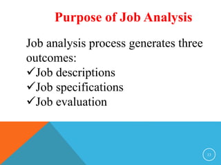 Purpose of Job Analysis 
Job analysis process generates three 
outcomes: 
Job descriptions 
Job specifications 
Job evaluation 
13 
 
