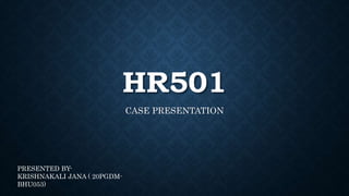 HR501
CASE PRESENTATION
PRESENTED BY-
KRISHNAKALI JANA ( 20PGDM-
BHU053)
 