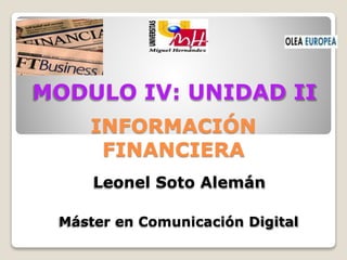 INFORMACIÓN
FINANCIERA
Máster en Comunicación Digital
MODULO IV: UNIDAD II
Leonel Soto Alemán
 
