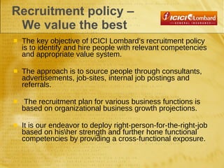 Recruitment policy –  We value the best <ul><li>The key objective of ICICI Lombard’s recruitment policy is to identify and...