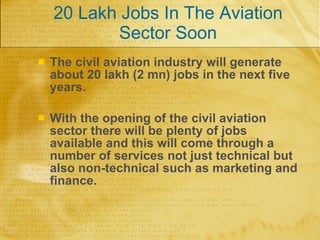 20 Lakh Jobs In The Aviation Sector Soon <ul><li>The civil aviation industry will generate about 20 lakh (2 mn) jobs in th...