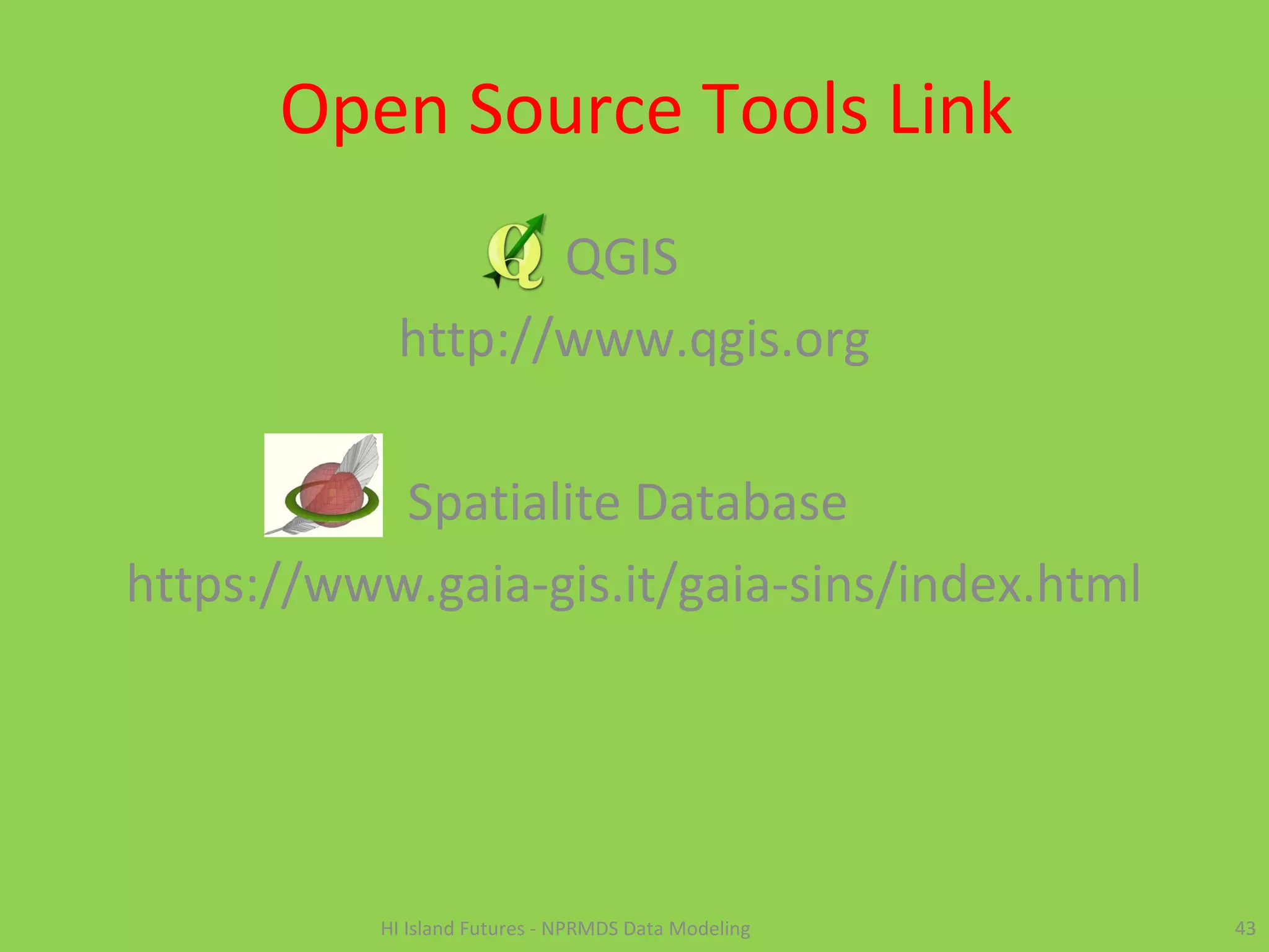 Open Source Tools Link
QGIS
http://www.qgis.org
Spatialite Database
https://www.gaia-gis.it/gaia-sins/index.html
43HI Island Futures - NPRMDS Data Modeling
 
