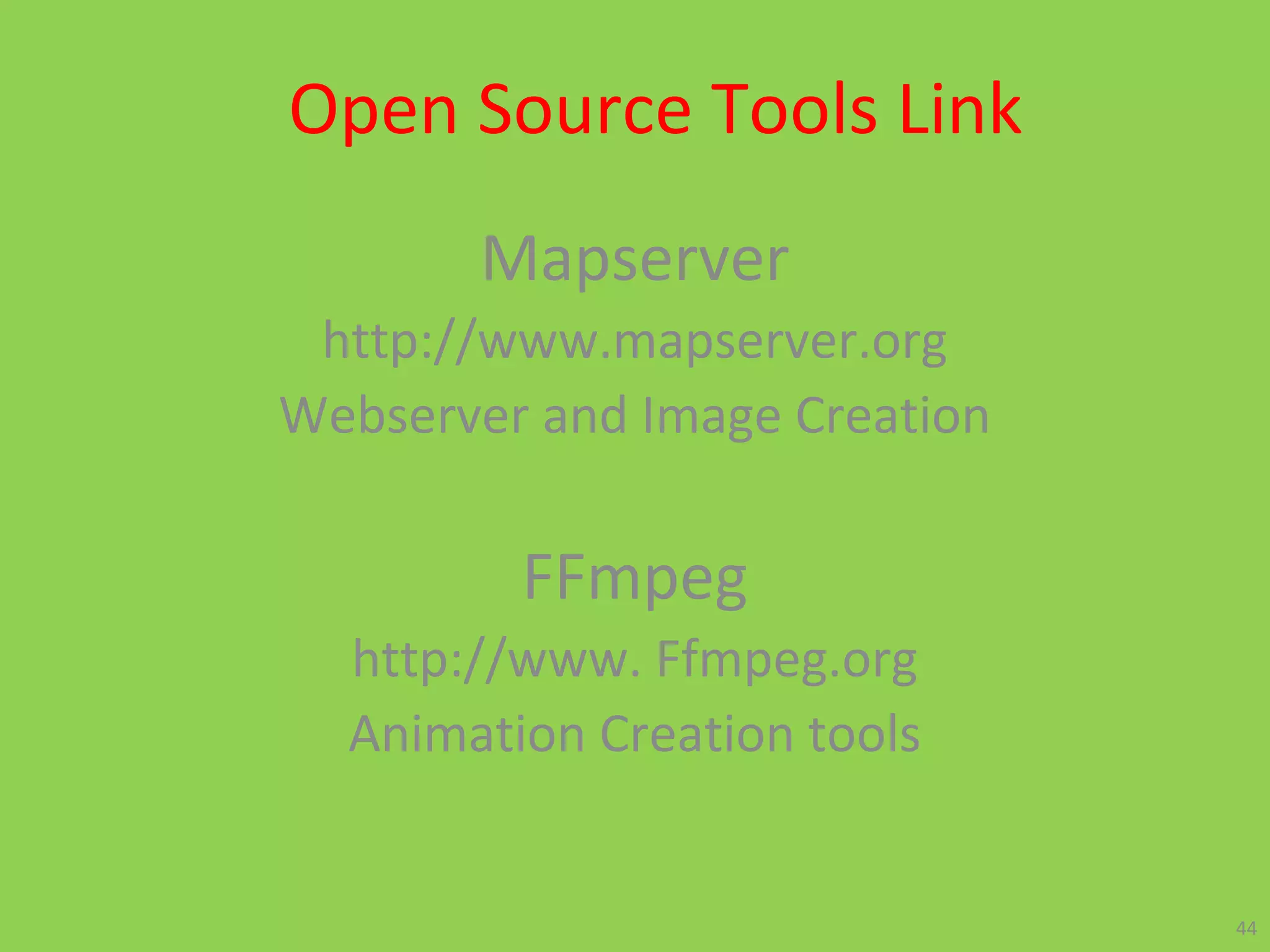 Open Source Tools Link
Mapserver
http://www.mapserver.org
Webserver and Image Creation
FFmpeg
http://www. Ffmpeg.org
Animation Creation tools
44
 