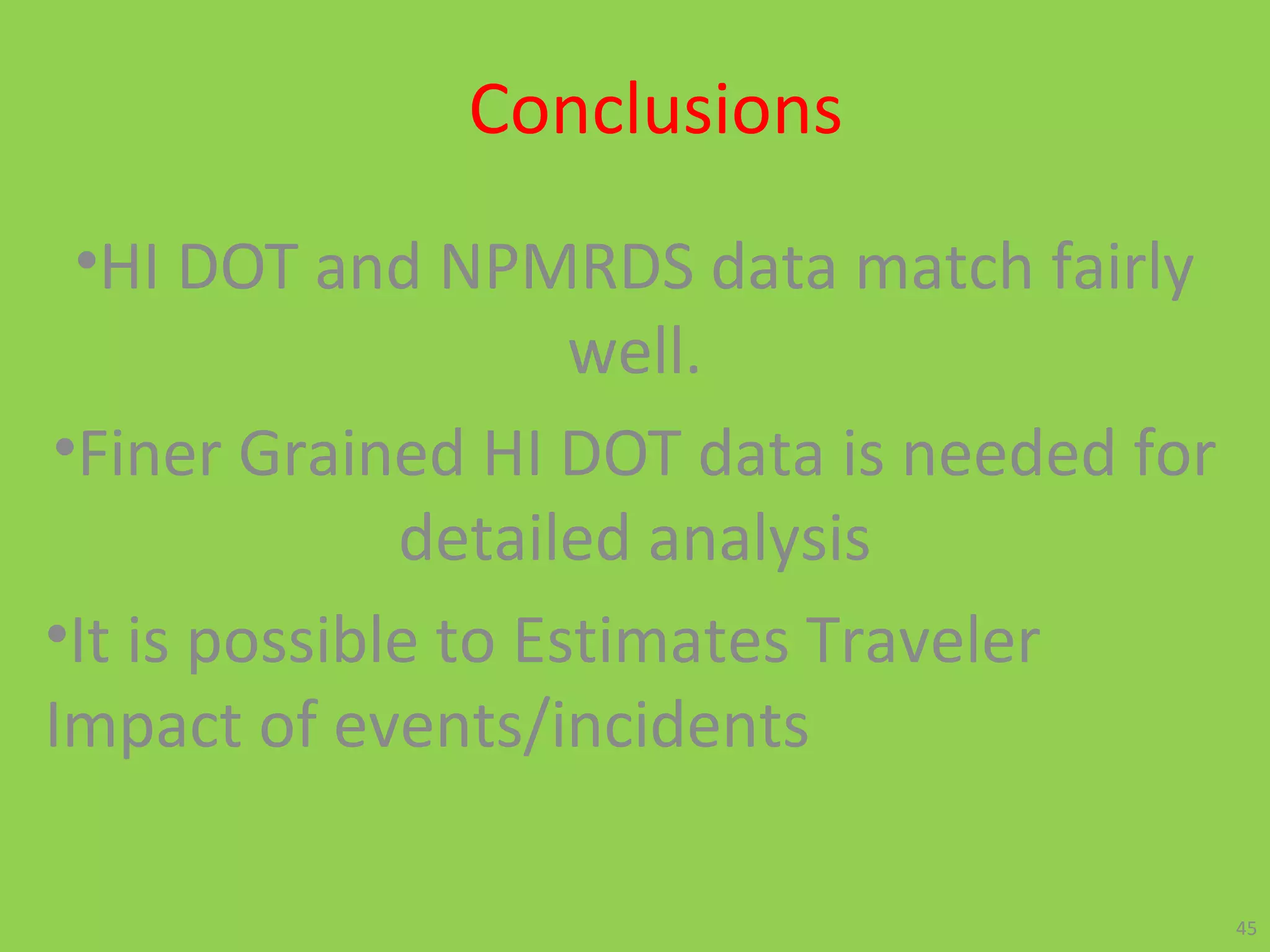Conclusions
•HI DOT and NPMRDS data match fairly
well.
•Finer Grained HI DOT data is needed for
detailed analysis
•It is possible to Estimates Traveler
Impact of events/incidents
45
 