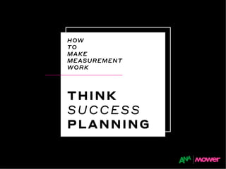 HOW
TO
MAKE
MEASUREMENT
WORK
THINK
SUCCESS
PLANNING
 