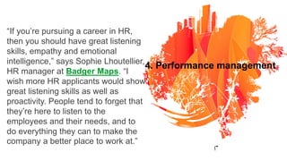 4. Performance management
“If you’re pursuing a career in HR,
then you should have great listening
skills, empathy and emo...