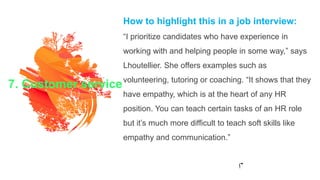 7. Customer service
How to highlight this in a job interview:
“I prioritize candidates who have experience in
working with...