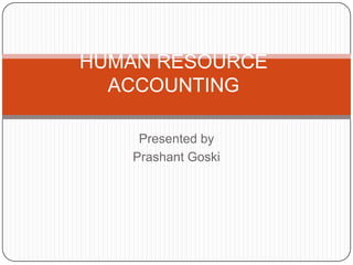 HUMAN RESOURCE ACCOUNTING Presented by PrashantGoski 