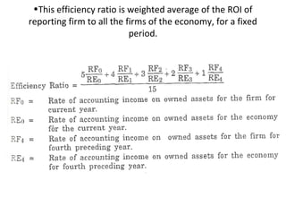 •This efficiency ratio is weighted average of the ROI of
reporting firm to all the firms of the economy, for a fixed
                           period.
 
