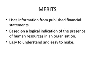 MERITS
• Uses information from published financial
  statements.
• Based on a logical indication of the presence
  of human resources in an organisation.
• Easy to understand and easy to make.
 
