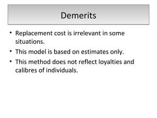 DemeritsDemerits
• Replacement cost is irrelevant in some
situations.
• This model is based on estimates only.
• This method does not reflect loyalties and
calibres of individuals.
 
