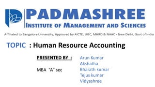 TOPIC : Human Resource Accounting
PRESENTED BY :
MBA “A” sec
Arun Kumar
Akshatha
Bharath kumar
Tejus kumar
Vidyashree
 