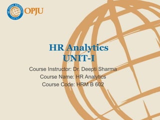 HR Analytics
UNIT-I
Course Instructor: Dr. Deepti Sharma
Course Name: HR Analytics
Course Code: HRM B 602
 