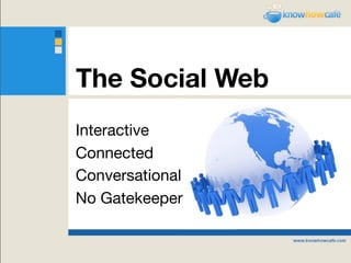 The Social Web
Interactive
Connected
Conversational
No Gatekeeper
 