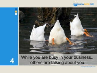 While you are busy in your business...
4       others are talking about you.
 