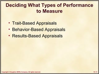 Copyright © Houghton Mifflin Company. All rights reserved. 10–13
Deciding What Types of Performance
to Measure
• Trait-Based Appraisals
• Behavior-Based Appraisals
• Results-Based Appraisals
 