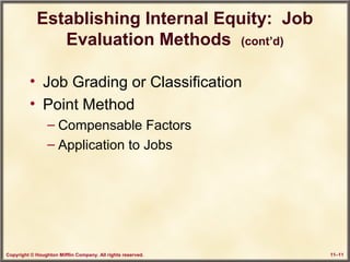 Copyright © Houghton Mifflin Company. All rights reserved. 11–11
Establishing Internal Equity: Job
Evaluation Methods (cont’d)
• Job Grading or Classification
• Point Method
– Compensable Factors
– Application to Jobs
 