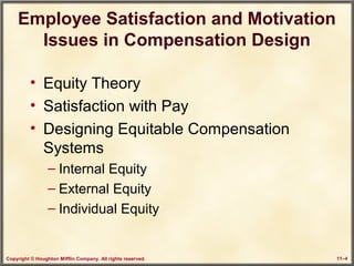 Copyright © Houghton Mifflin Company. All rights reserved. 11–4
Employee Satisfaction and Motivation
Issues in Compensation Design
• Equity Theory
• Satisfaction with Pay
• Designing Equitable Compensation
Systems
– Internal Equity
– External Equity
– Individual Equity
 