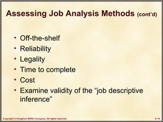 Copyright © Houghton Mifflin Company. All rights reserved. 4–14
Assessing Job Analysis Methods (cont’d)
• Off-the-shelf
• Reliability
• Legality
• Time to complete
• Cost
• Examine validity of the “job descriptive
inference”
 