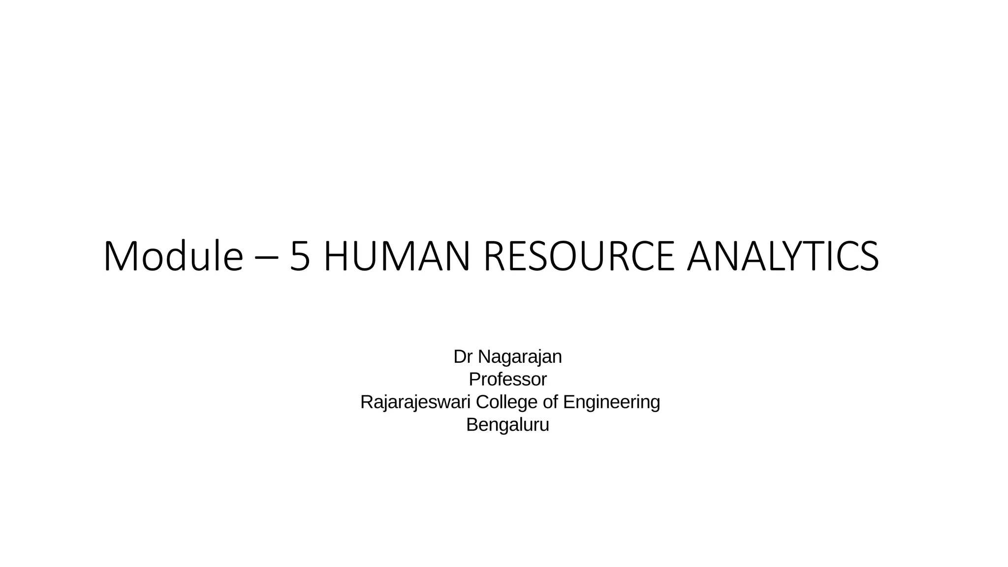 Module – 5 HUMAN RESOURCE ANALYTICS
Dr Nagarajan
Professor
Rajarajeswari College of Engineering
Bengaluru
 